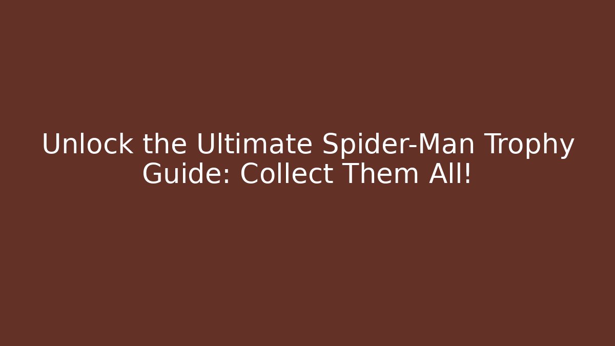 Unlock the Ultimate Spider-Man Trophy Guide: Collect Them All!