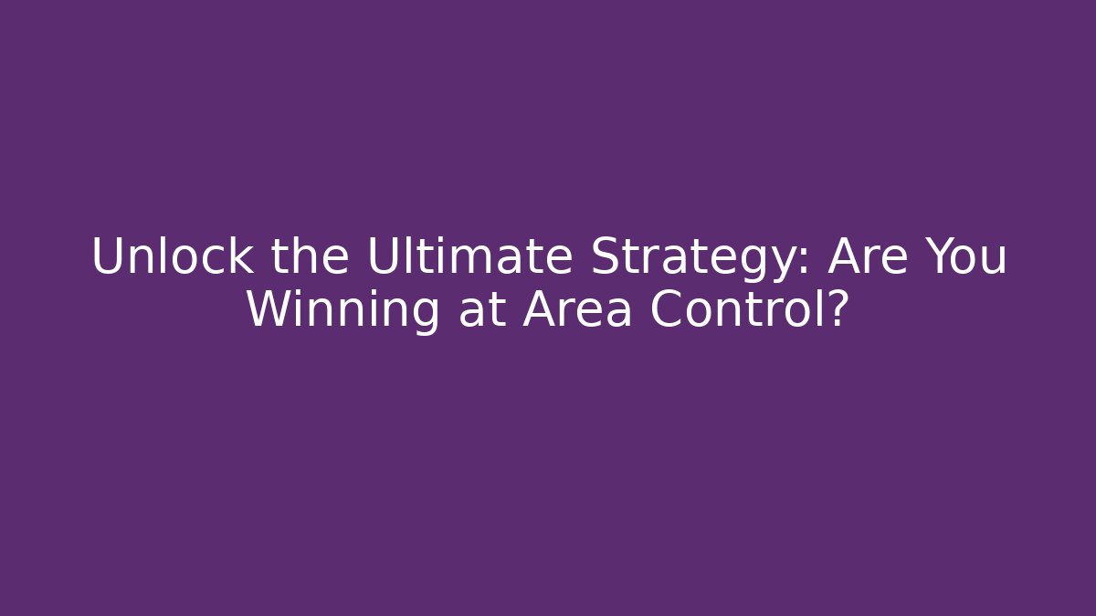 Unlock the Ultimate Strategy: Are You Winning at Area Control?
