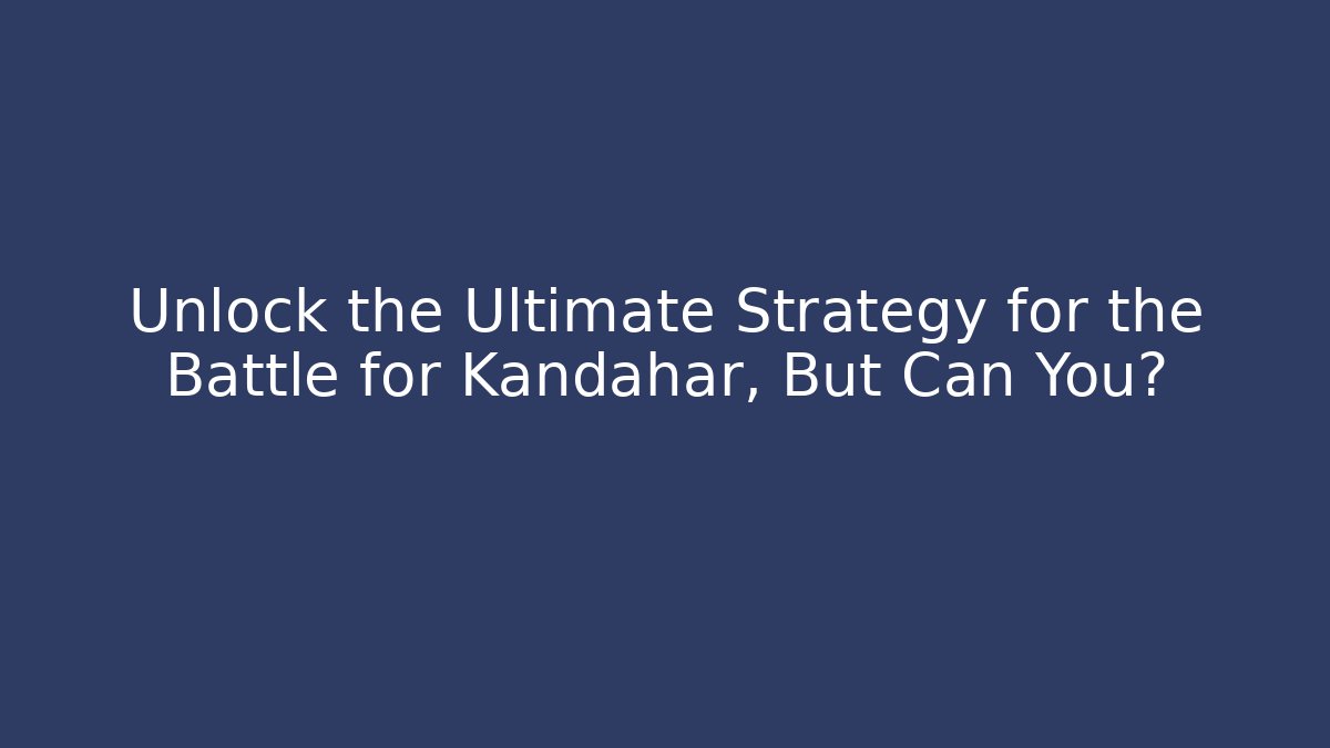 Unlock the Ultimate Strategy for the Battle for Kandahar, But Can You?