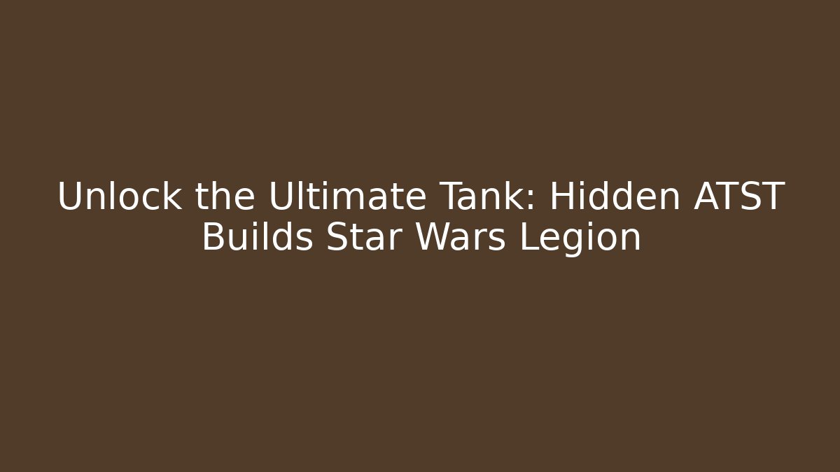 Unlock the Ultimate Tank: Hidden ATST Builds Star Wars Legion