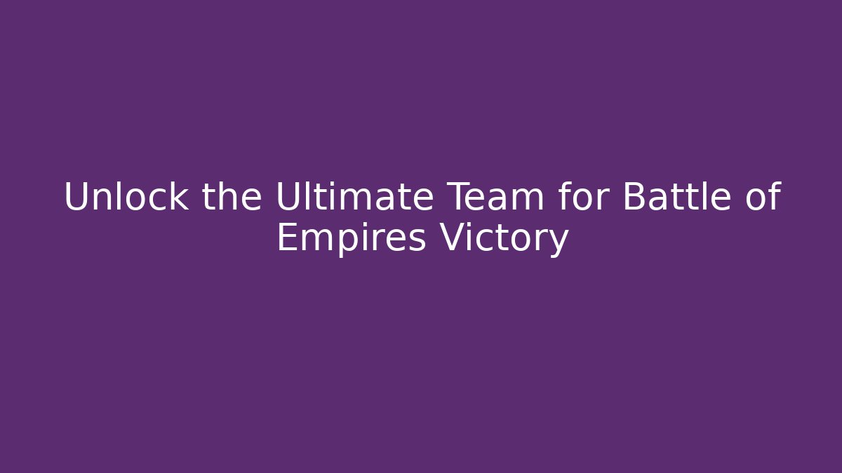 Unlock the Ultimate Team for Battle of Empires Victory