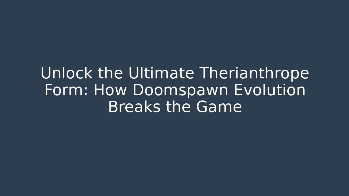 Unlock the Ultimate Therianthrope Form: How Doomspawn Evolution Breaks the Game