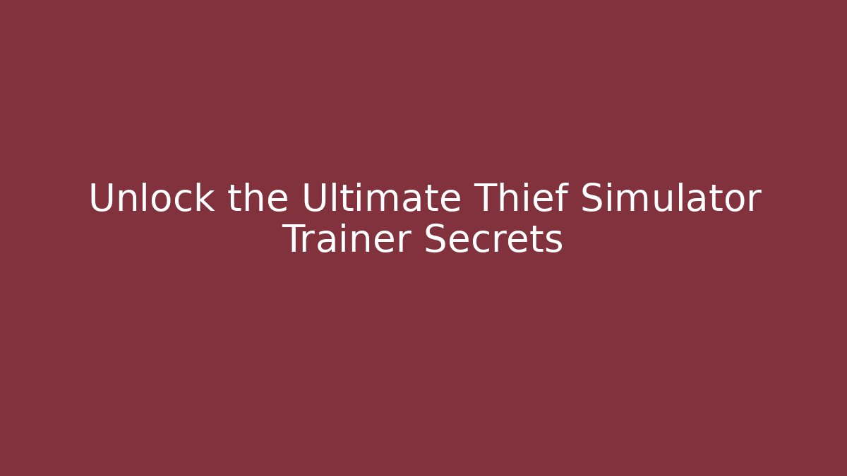 Unlock the Ultimate Thief Simulator Trainer Secrets