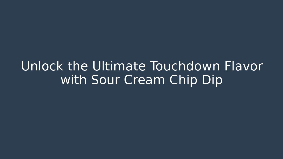 Unlock the Ultimate Touchdown Flavor with Sour Cream Chip Dip