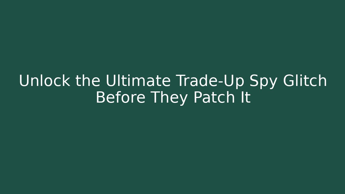 Unlock the Ultimate Trade-Up Spy Glitch Before They Patch It