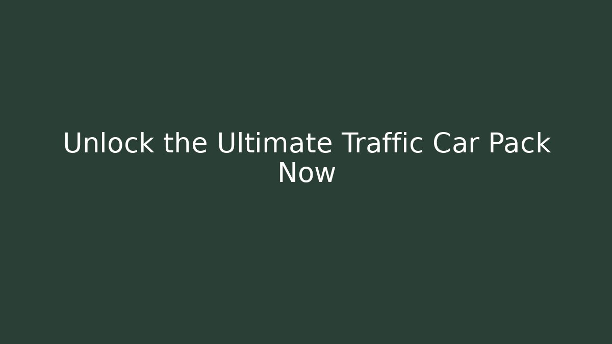 Unlock the Ultimate Traffic Car Pack Now