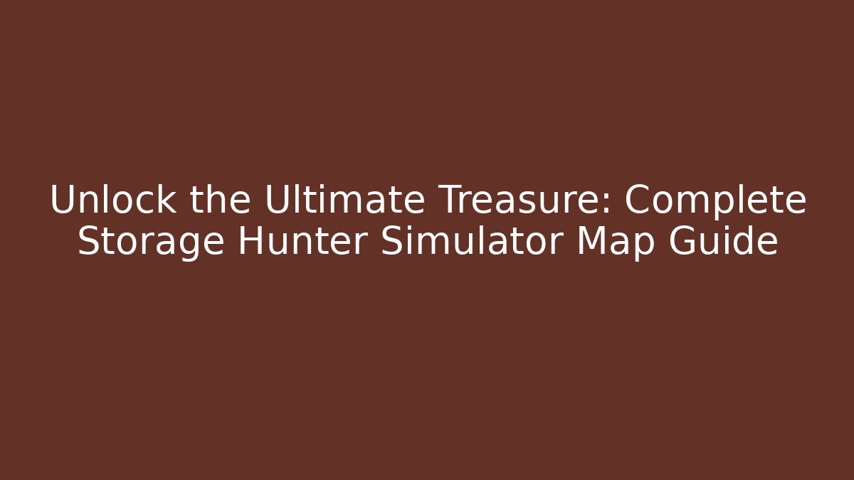 Unlock the Ultimate Treasure: Complete Storage Hunter Simulator Map Guide