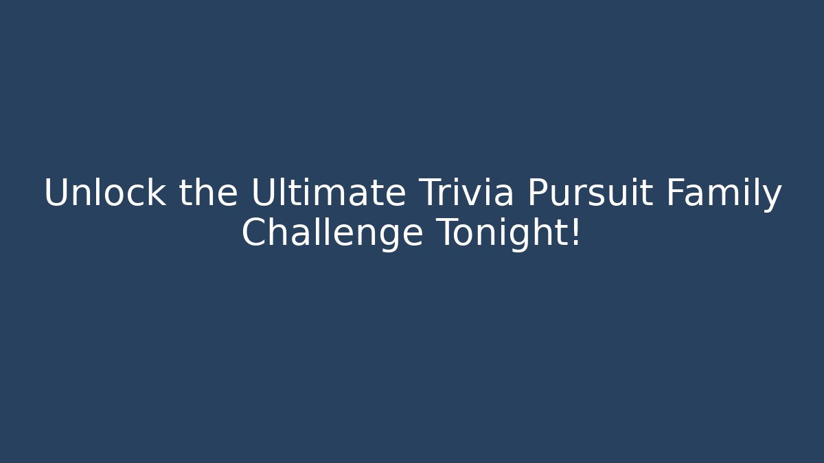Unlock the Ultimate Trivia Pursuit Family Challenge Tonight!