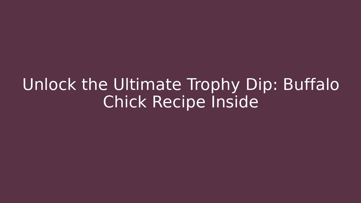 Unlock the Ultimate Trophy Dip: Buffalo Chick Recipe Inside - Método de Aprovação