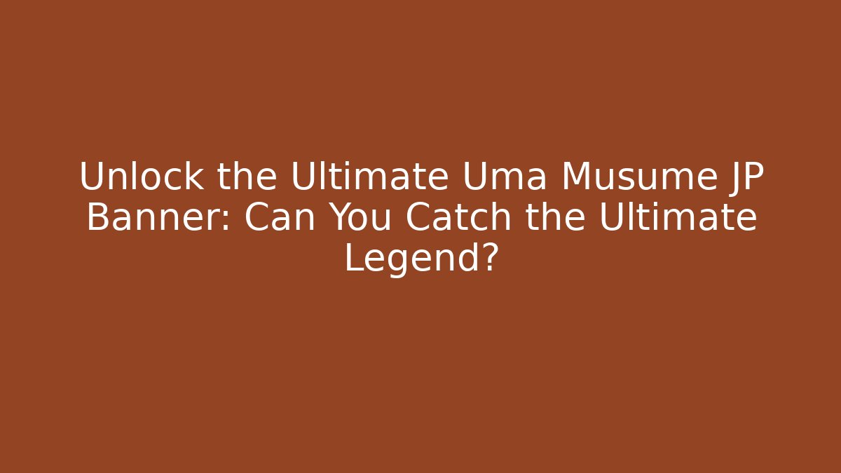 Unlock the Ultimate Uma Musume JP Banner: Can You Catch the Ultimate Legend?