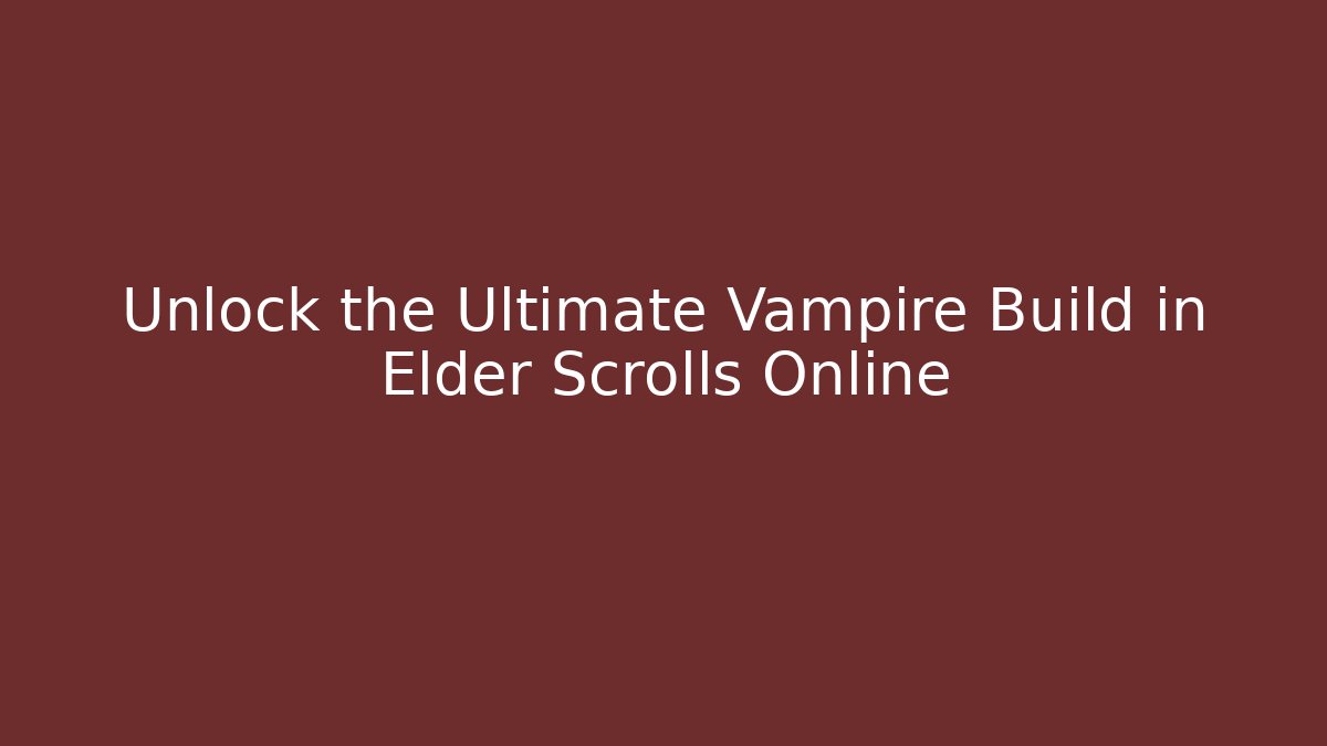 Unlock the Ultimate Vampire Build in Elder Scrolls Online