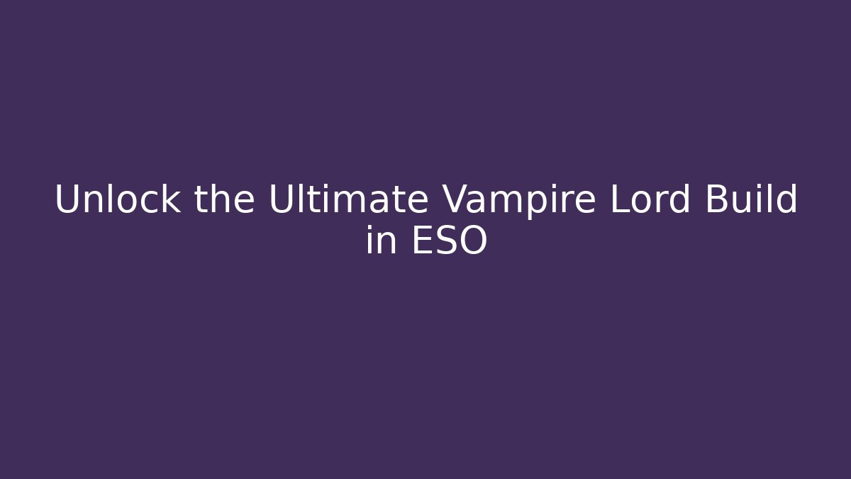 Unlock the Ultimate Vampire Lord Build in ESO