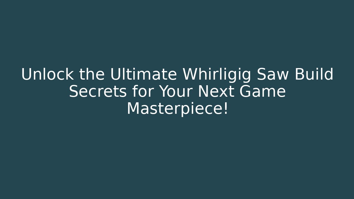 Unlock the Ultimate Whirligig Saw Build Secrets for Your Next Game Masterpiece!