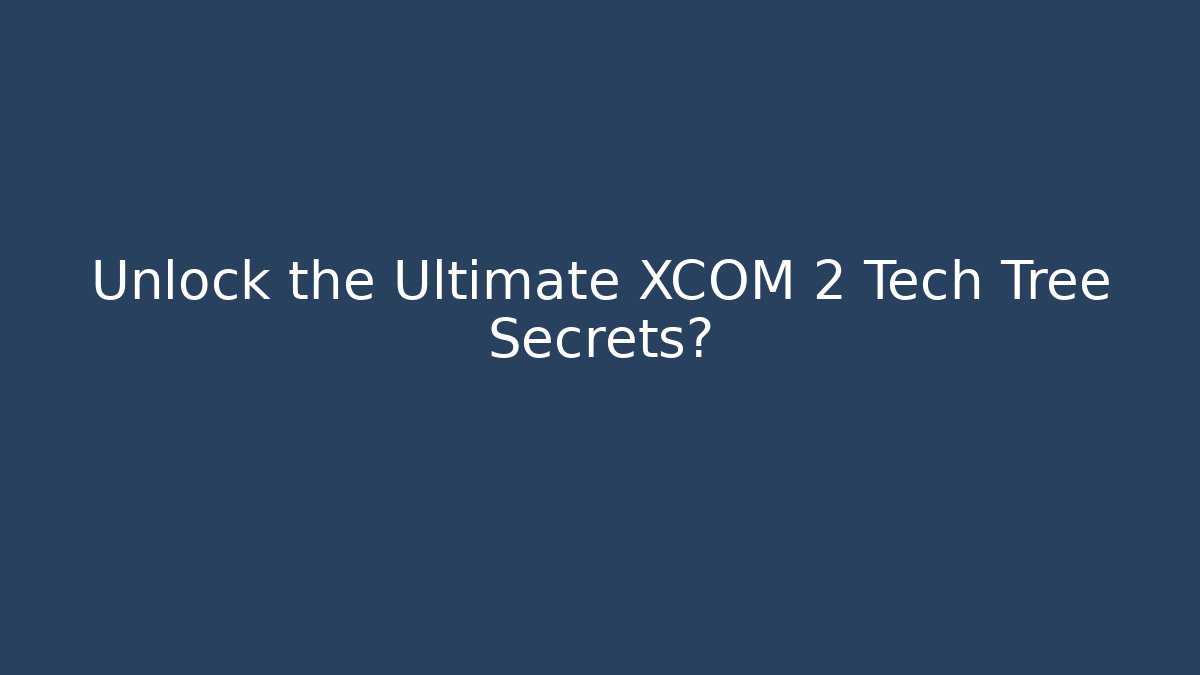 Unlock the Ultimate XCOM 2 Tech Tree Secrets?