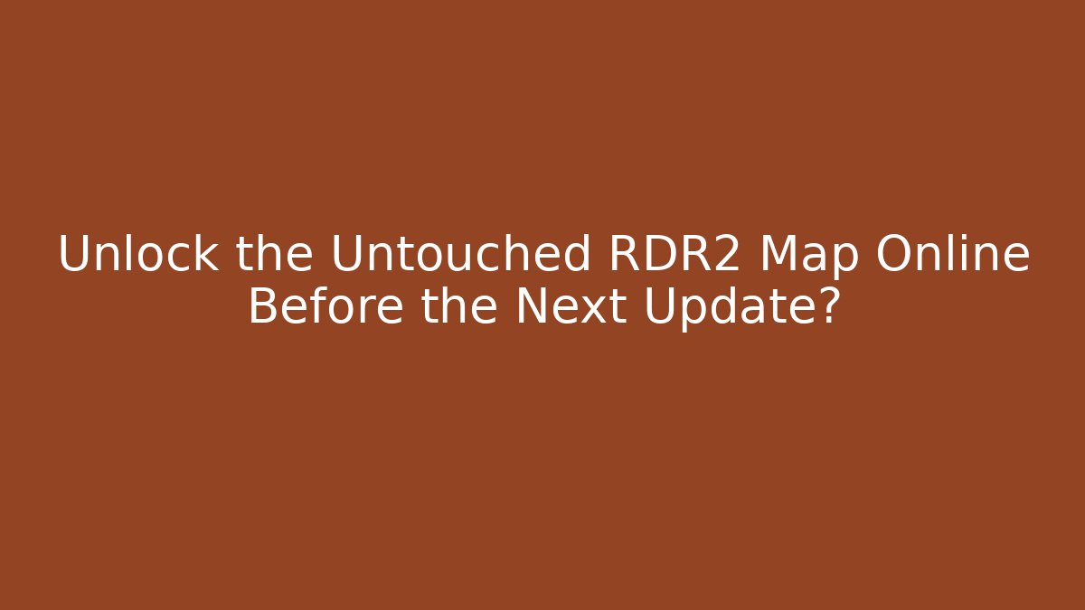 Unlock the Untouched RDR2 Map Online Before the Next Update?