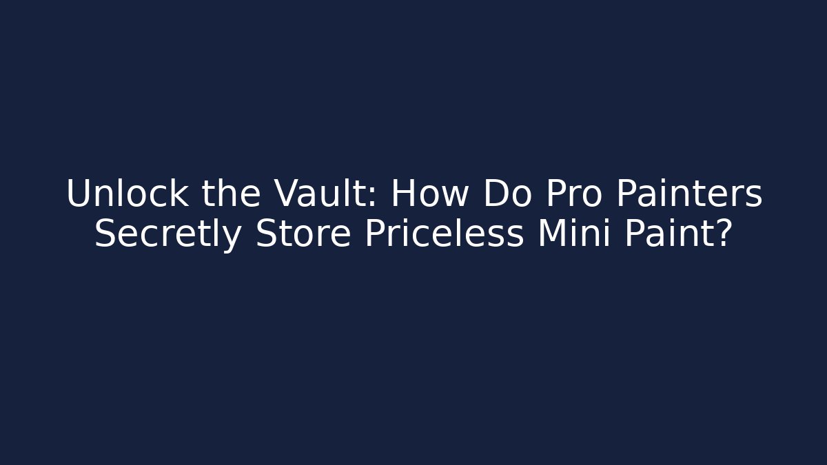 Unlock the Vault: How Do Pro Painters Secretly Store Priceless Mini Paint?