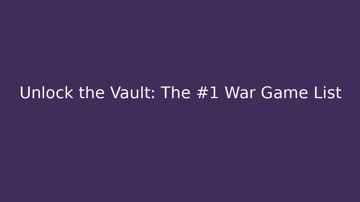 Unlock the Vault: The #1 War Game List