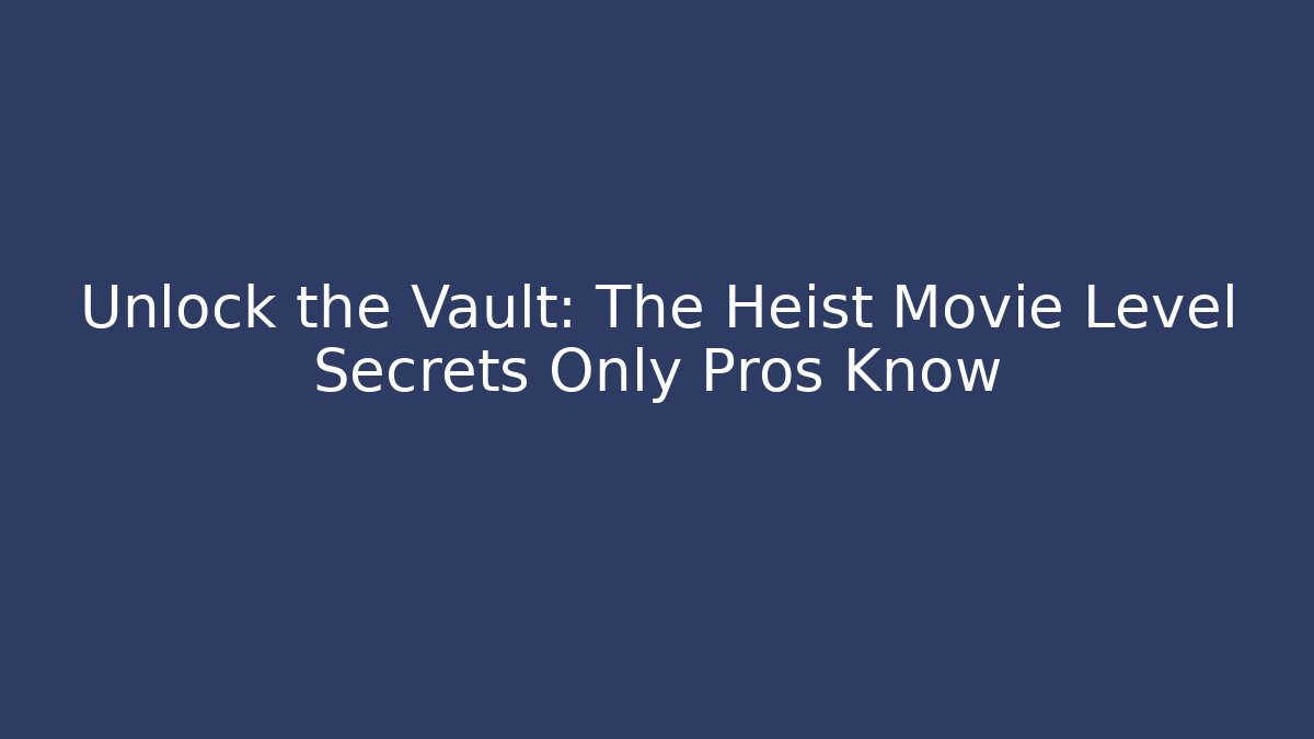 Unlock the Vault: The Heist Movie Level Secrets Only Pros Know
