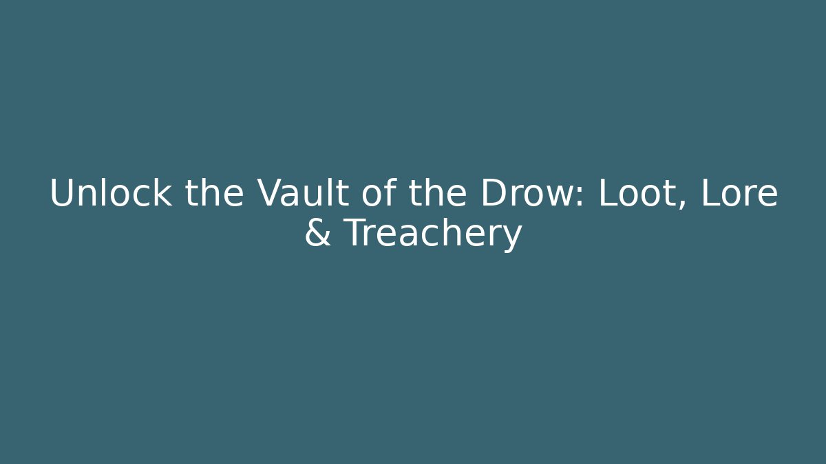 Unlock the Vault of the Drow: Loot, Lore & Treachery