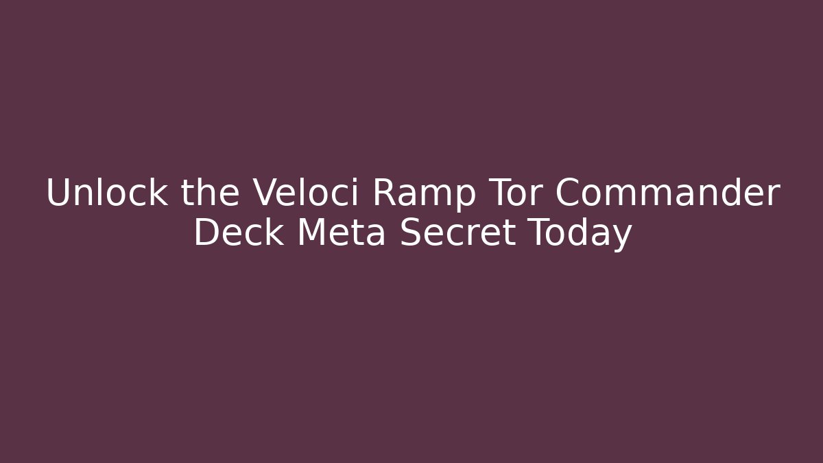 Unlock the Veloci Ramp Tor Commander Deck Meta Secret Today