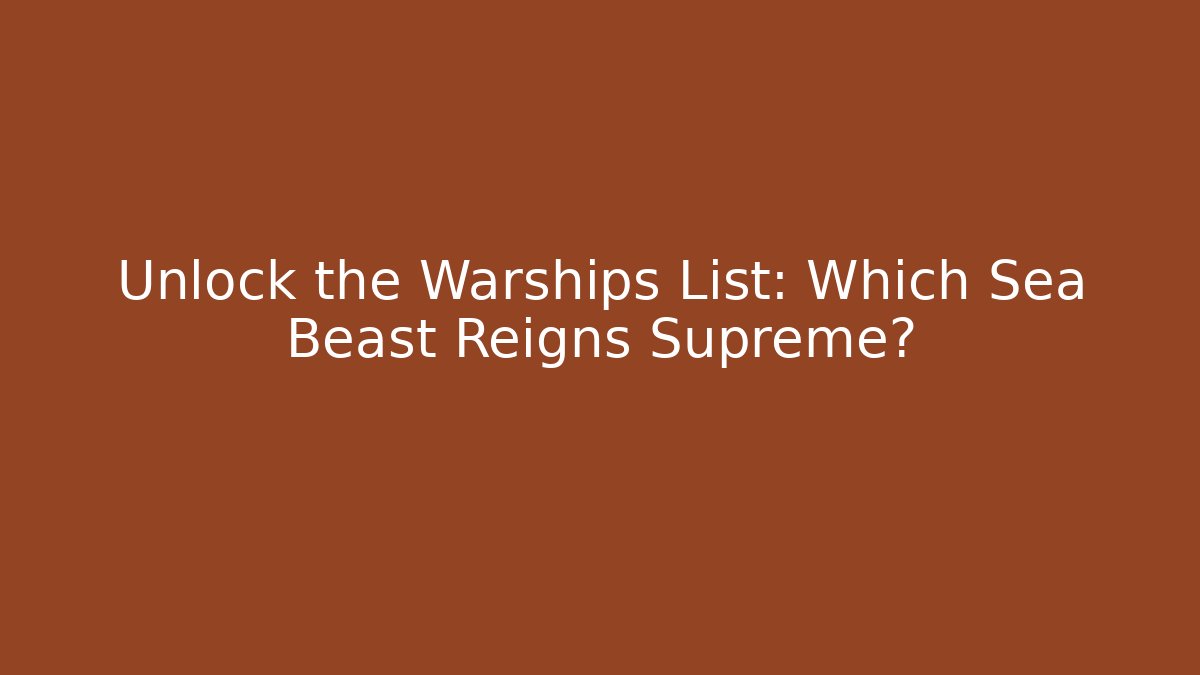 Unlock the Warships List: Which Sea Beast Reigns Supreme?