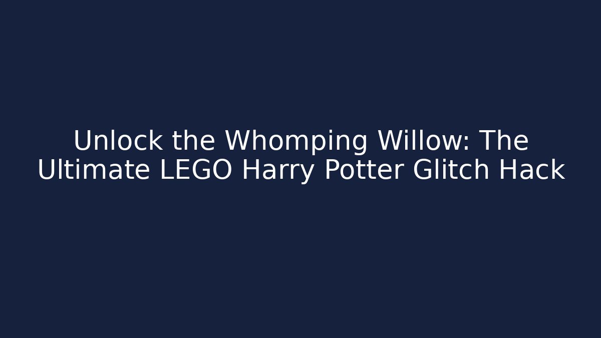 Unlock the Whomping Willow: The Ultimate LEGO Harry Potter Glitch Hack