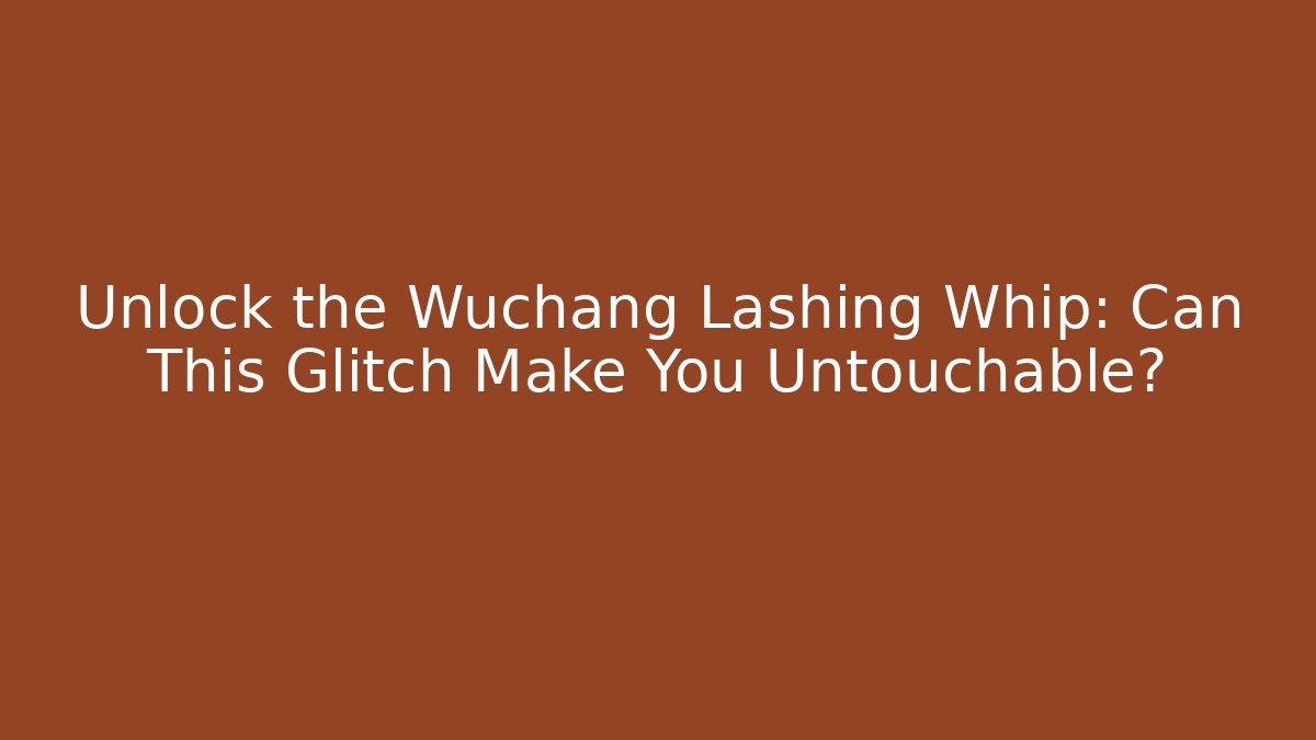 Unlock the Wuchang Lashing Whip: Can This Glitch Make You Untouchable?