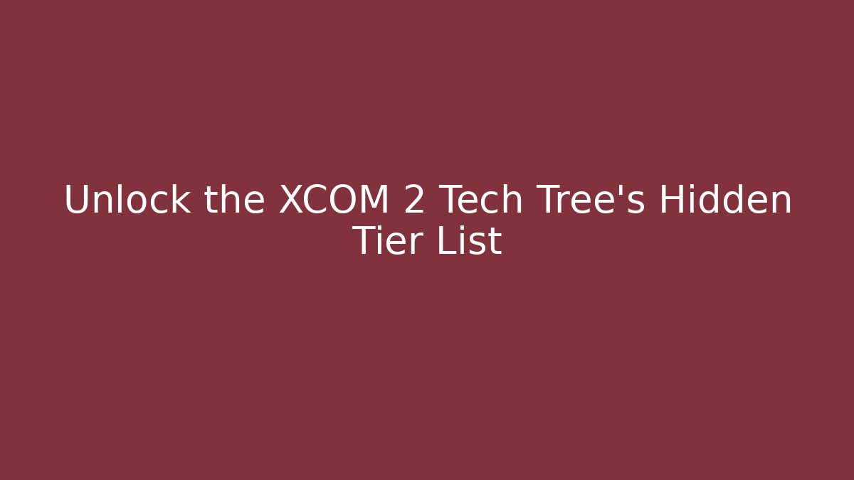 Unlock the XCOM 2 Tech Tree's Hidden Tier List