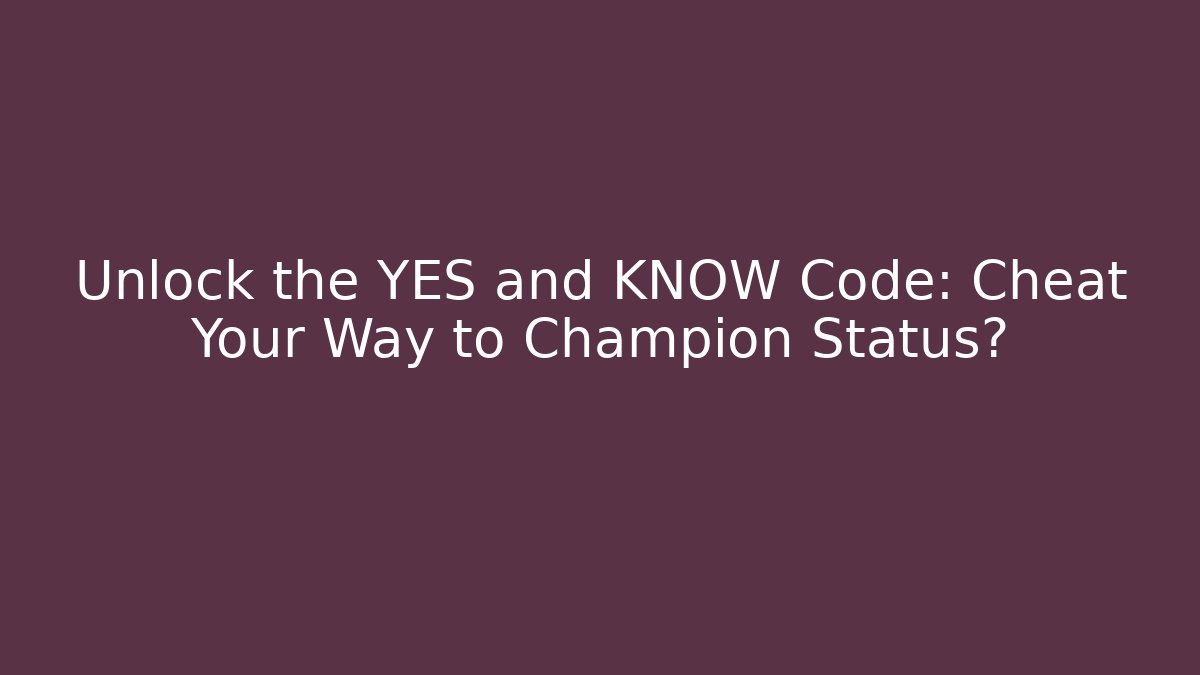 Unlock the YES and KNOW Code: Cheat Your Way to Champion Status?