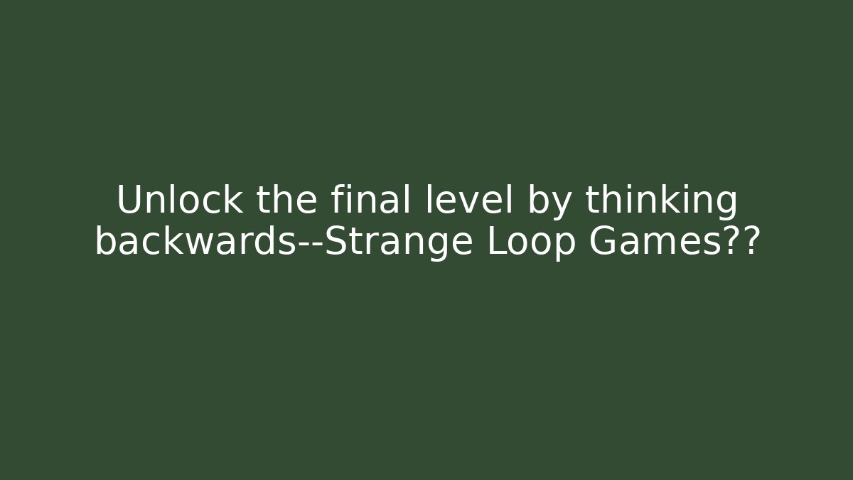 Unlock the final level by thinking backwards—Strange Loop Games揭秘 - Método de Aprovação