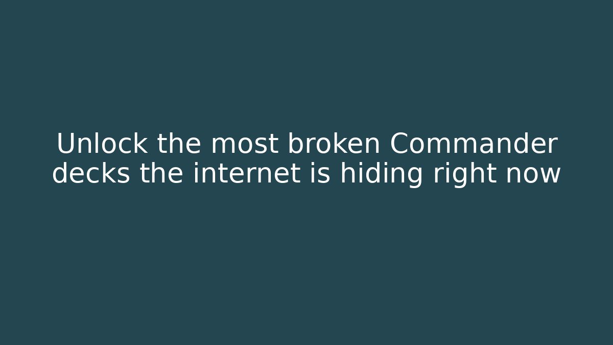 Unlock the most broken Commander decks the internet is hiding right now