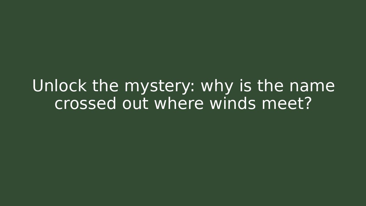 Unlock the mystery: why is the name crossed out where winds meet?