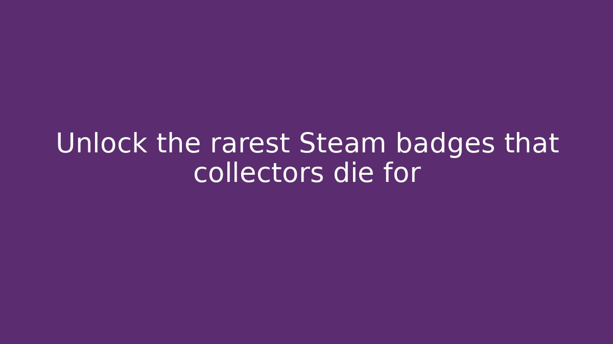 Unlock the rarest Steam badges that collectors die for