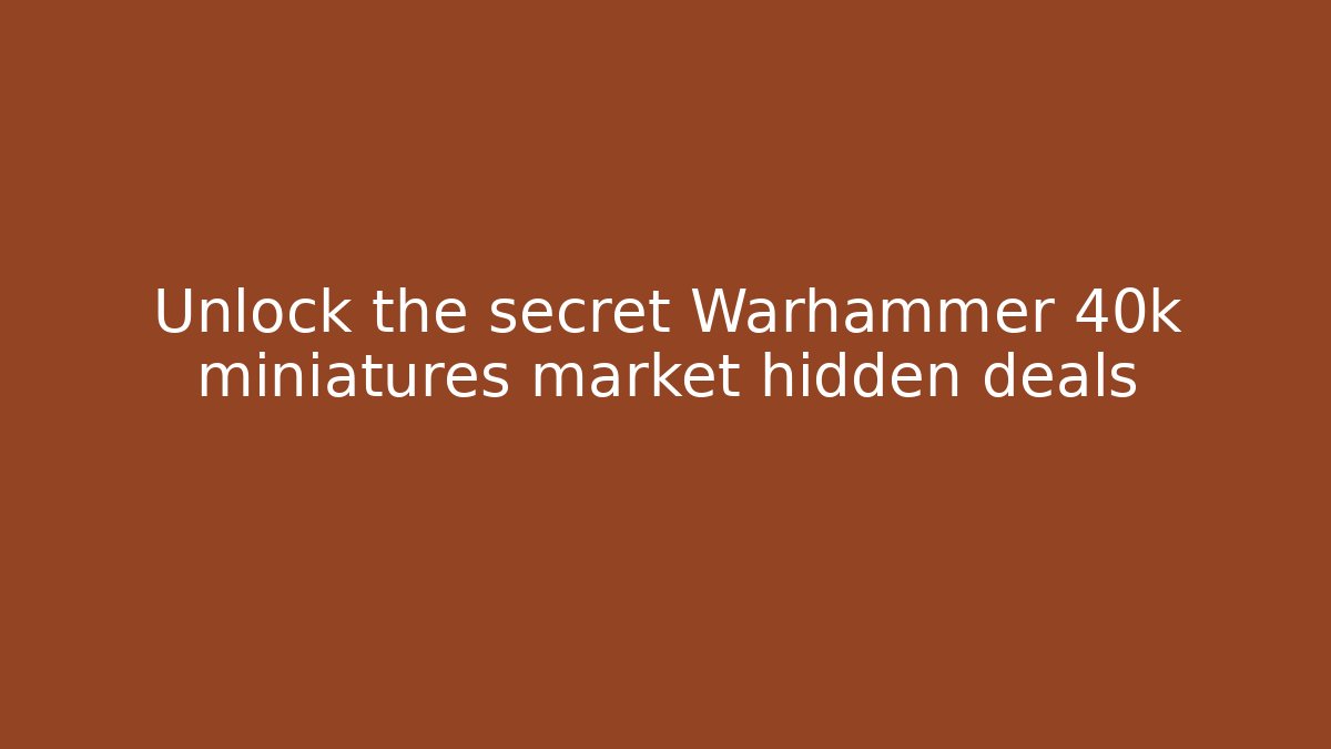 Unlock the secret Warhammer 40k miniatures market hidden deals