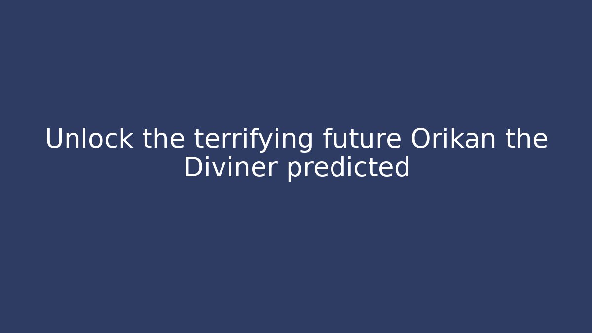 Unlock the terrifying future Orikan the Diviner predicted