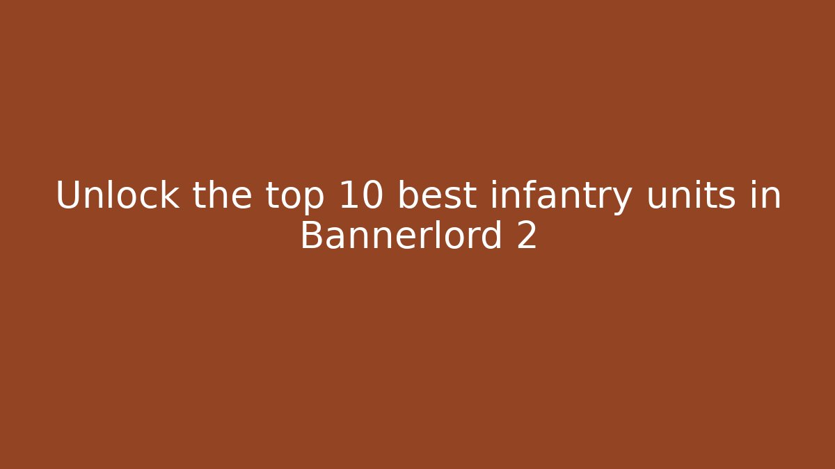 Unlock the top 10 best infantry units in Bannerlord 2