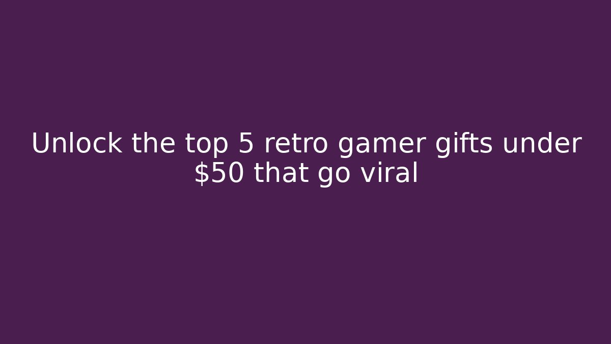 Unlock the top 5 retro gamer gifts under $50 that go viral