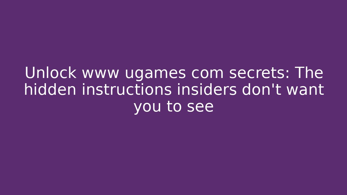 Unlock www ugames com secrets: The hidden instructions insiders don’t want you to see