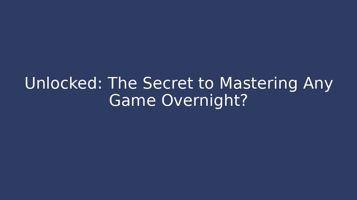 Unlocked: The Secret to Mastering Any Game Overnight?