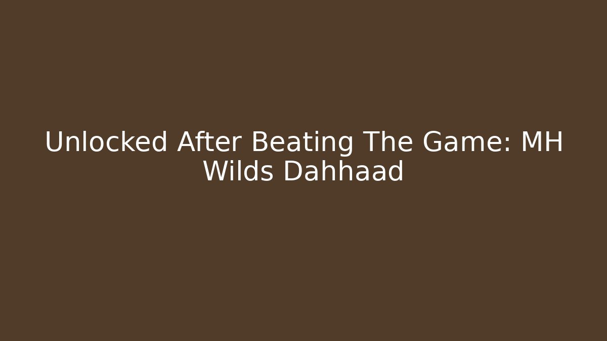 Unlocked After Beating The Game: MH Wilds Dahhaad