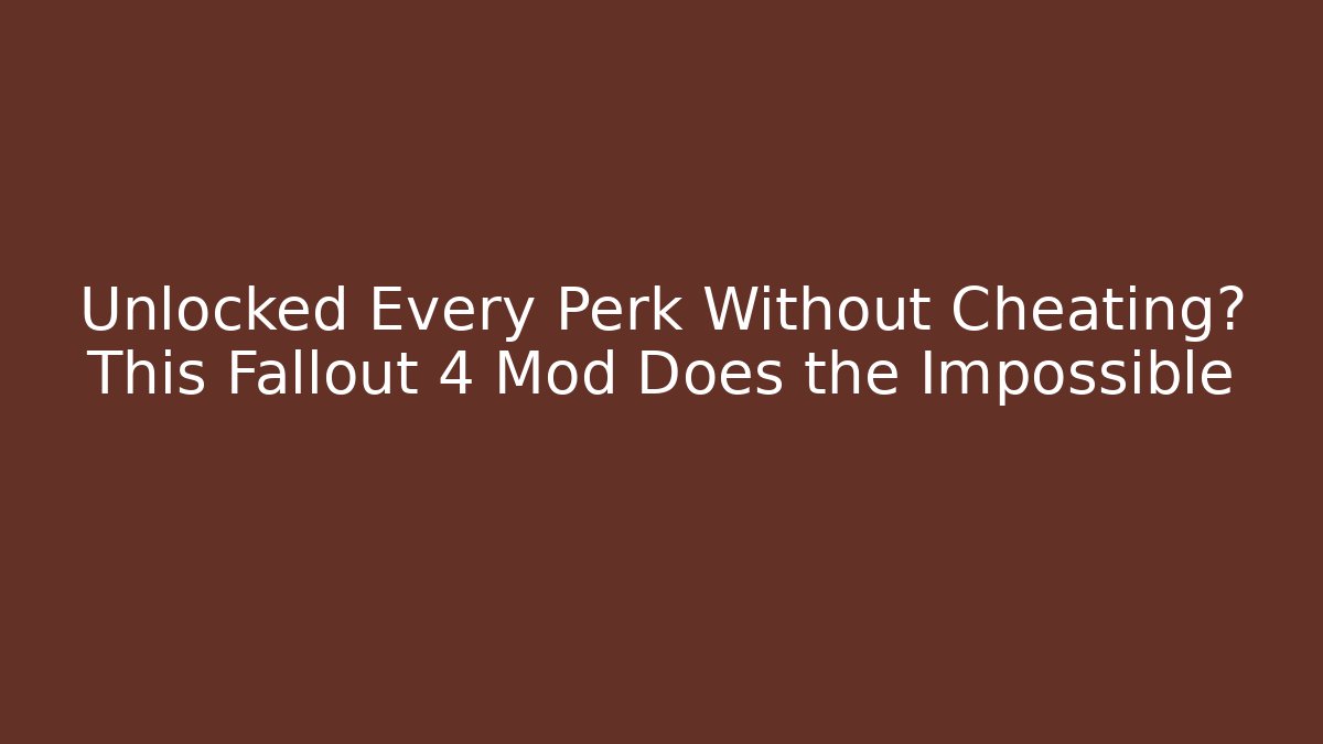 Unlocked Every Perk Without Cheating? This Fallout 4 Mod Does the Impossible