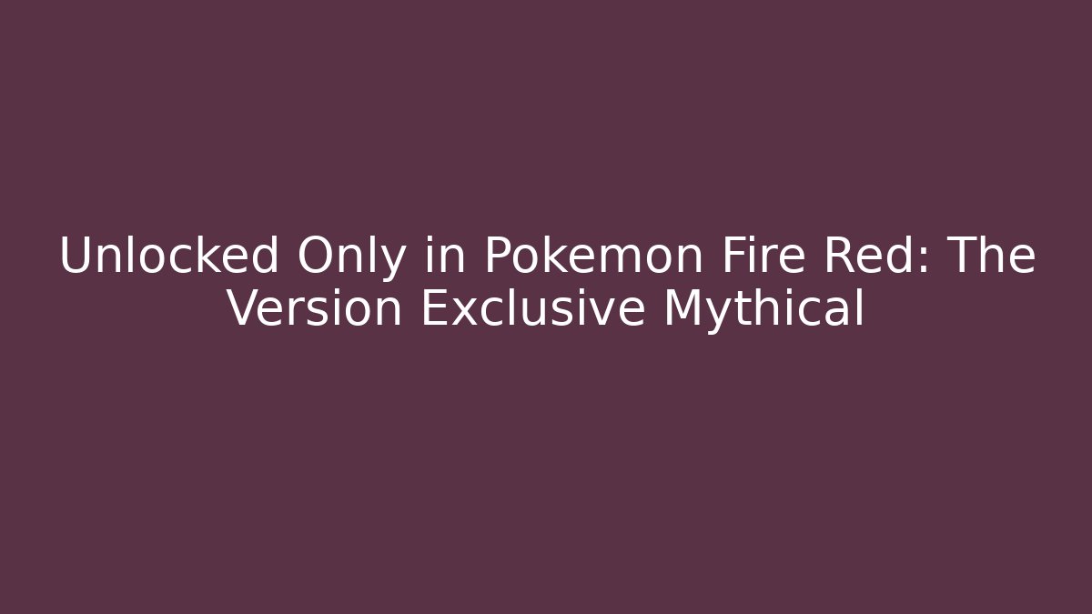 Unlocked Only in Pokémon Fire Red: The Version Exclusive Mythical
