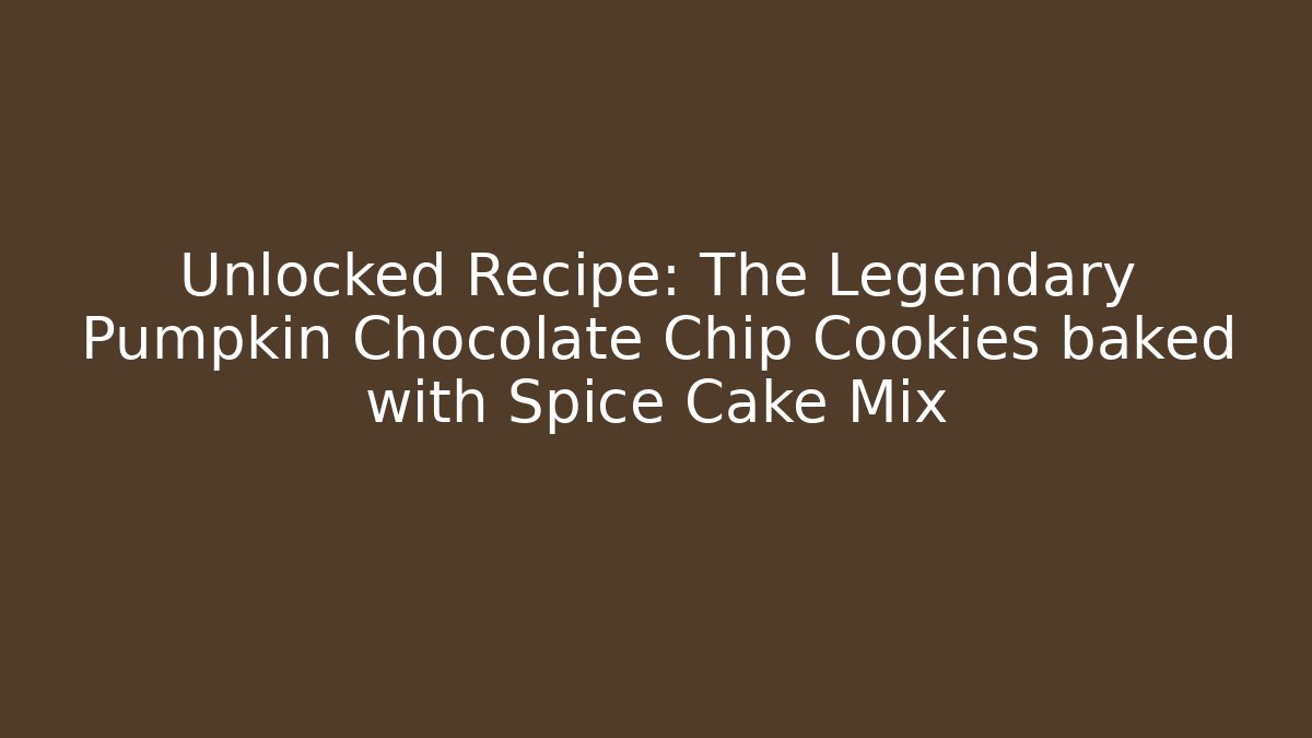 Unlocked Recipe: The Legendary Pumpkin Chocolate Chip Cookies baked with Spice Cake Mix