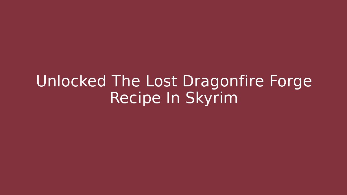 Unlocked The Lost Dragonfire Forge Recipe In Skyrim - Método de Aprovação