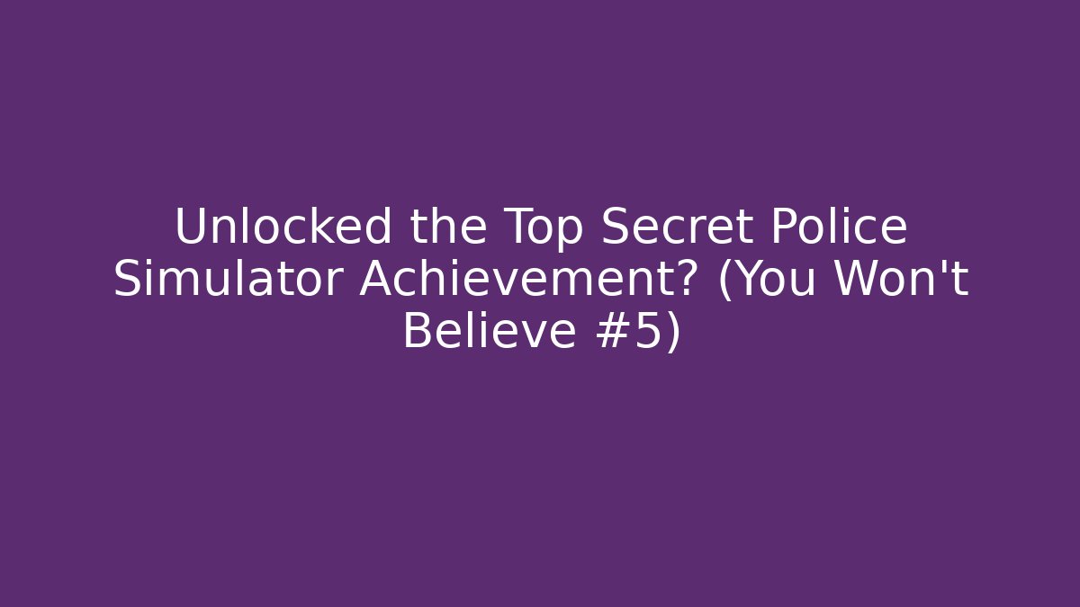 Unlocked the Top Secret Police Simulator Achievement? (You Won't Believe #5)