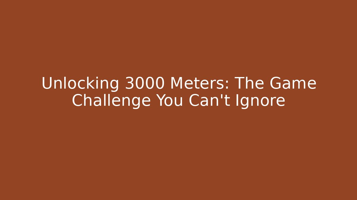 Unlocking 3000 Meters: The Game Challenge You Can’t Ignore