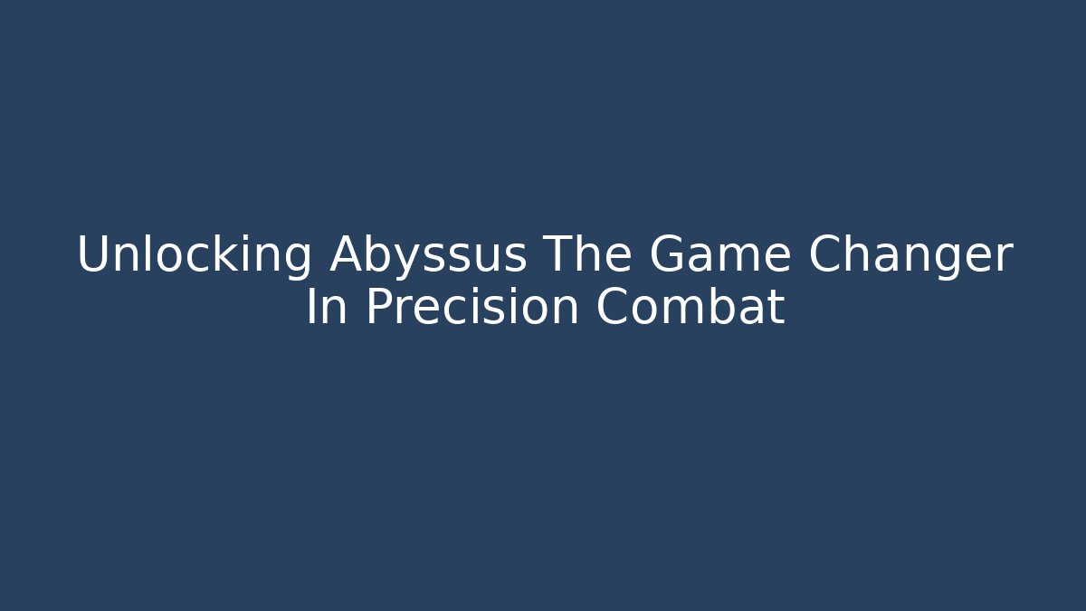 Unlocking Abyssus The Game Changer In Precision Combat