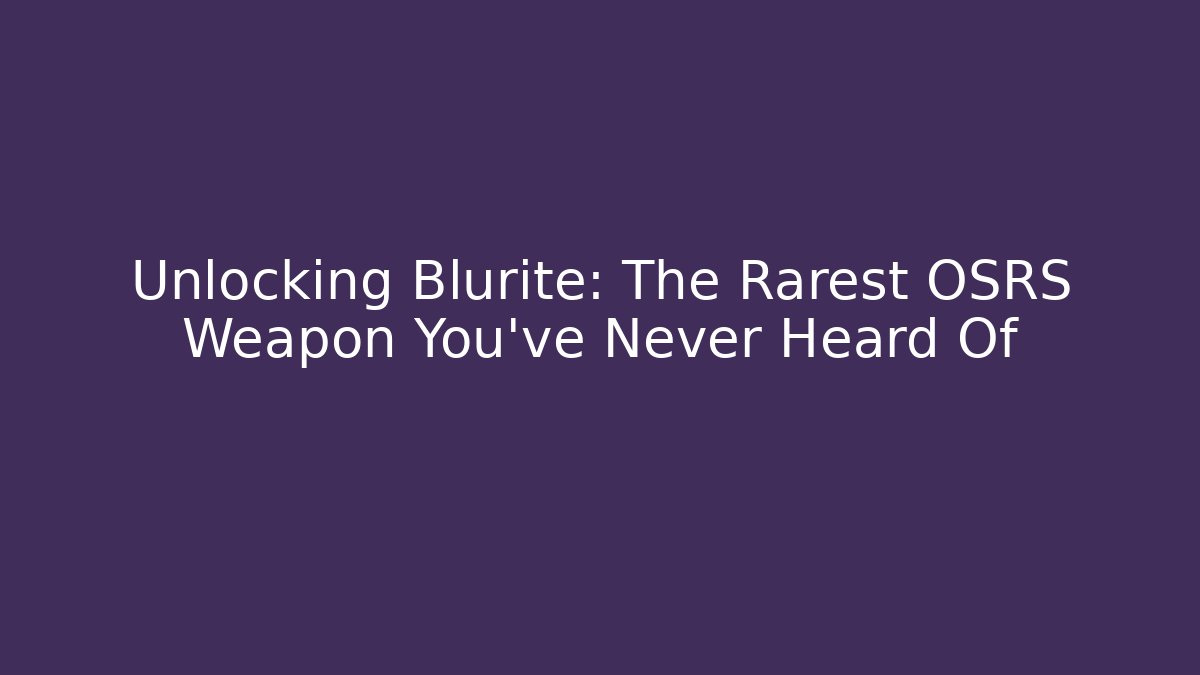 Unlocking Blurite: The Rarest OSRS Weapon You’ve Never Heard Of