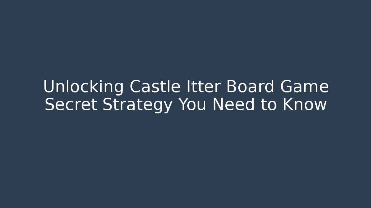 Unlocking Castle Itter Board Game Secret Strategy You Need to Know