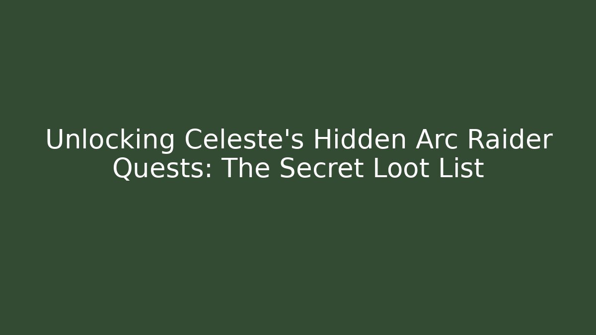 Unlocking Celeste's Hidden Arc Raider Quests: The Secret Loot List